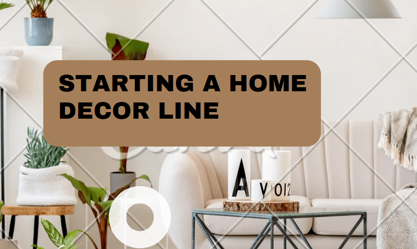 Starting A Home Décor Line- How To Do That